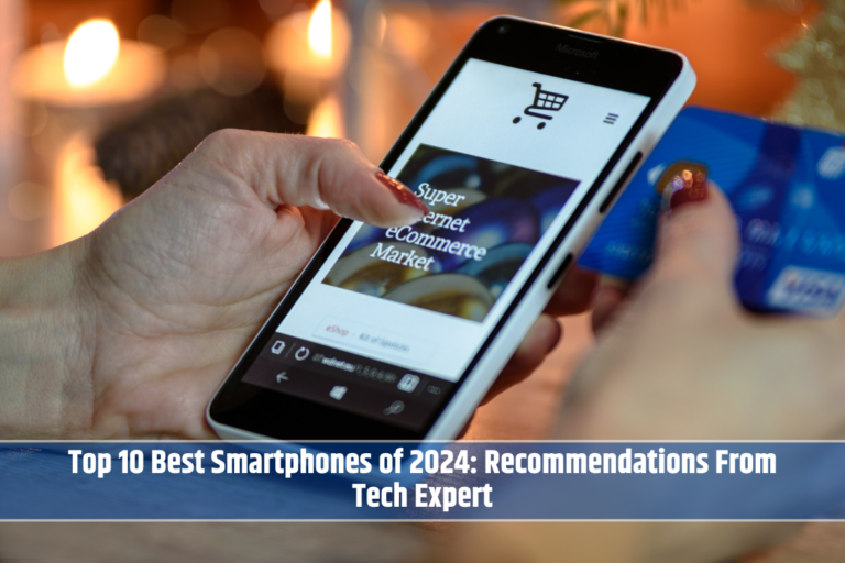 Top 10 Best Smartphones of 2024: Recommendations From Tech Expert
